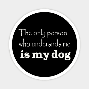 the only person who understnds me is my dog Magnet